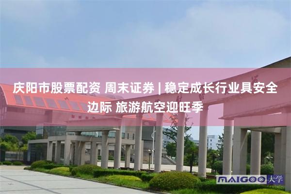 庆阳市股票配资 周末证券 | 稳定成长行业具安全边际 旅游航空迎旺季