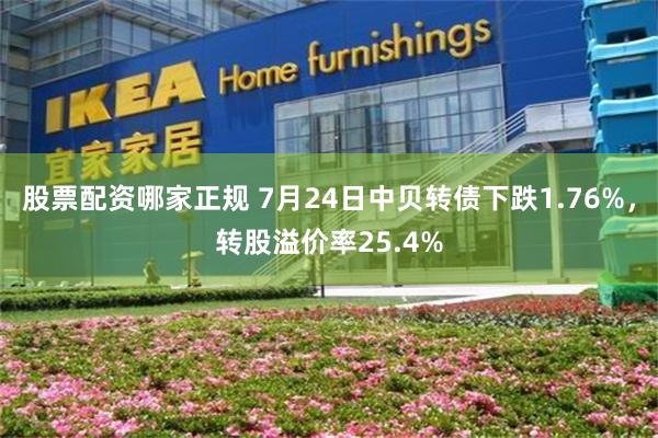 股票配资哪家正规 7月24日中贝转债下跌1.76%，转股溢价率25.4%