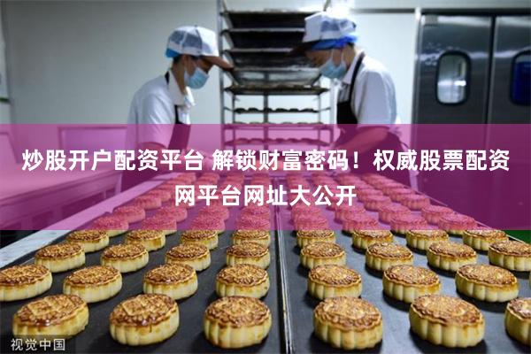 炒股开户配资平台 解锁财富密码！权威股票配资网平台网址大公开