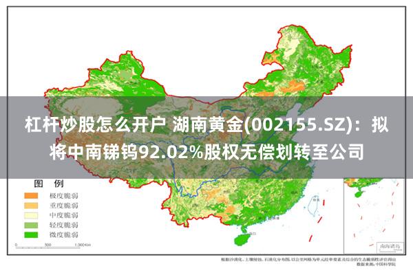 杠杆炒股怎么开户 湖南黄金(002155.SZ)：拟将中南锑钨92.02%股权无偿划转至公司