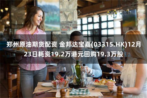 郑州原油期货配资 金邦达宝嘉(03315.HK)12月23日耗资19.2万港元回购19.3万股