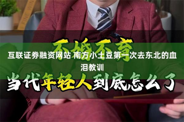 互联证劵融资网站 南方小土豆第一次去东北的血泪教训