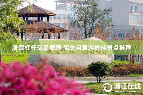 股票杠杆交易原理 韶关自驾游最佳景点推荐