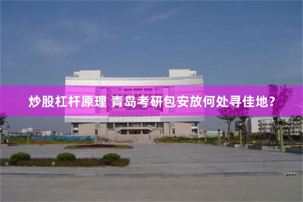 炒股杠杆原理 青岛考研包安放何处寻佳地？