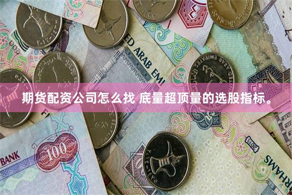 期货配资公司怎么找 底量超顶量的选股指标。