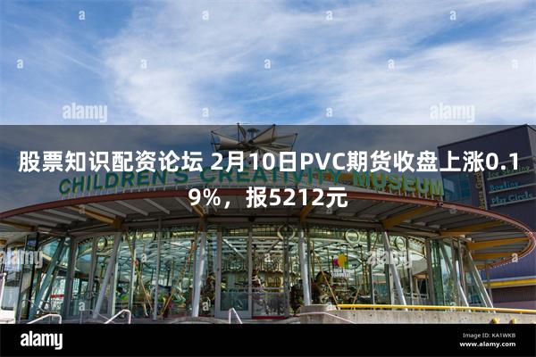 股票知识配资论坛 2月10日PVC期货收盘上涨0.19%，报5212元