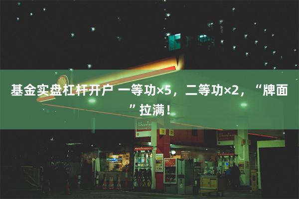 基金实盘杠杆开户 一等功×5，二等功×2，“牌面”拉满！