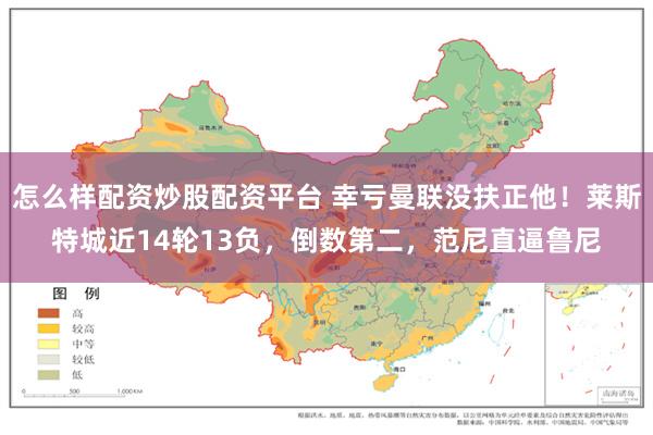 怎么样配资炒股配资平台 幸亏曼联没扶正他！莱斯特城近14轮13负，倒数第二，范尼直逼鲁尼