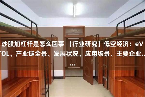 炒股加杠杆是怎么回事 【行业研究】低空经济：eVTOL、产业链全景、发展状况、应用场景、主要企业...