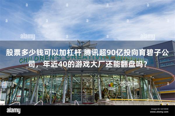 股票多少钱可以加杠杆 腾讯超90亿投向育碧子公司，年近40的游戏大厂还能翻盘吗？