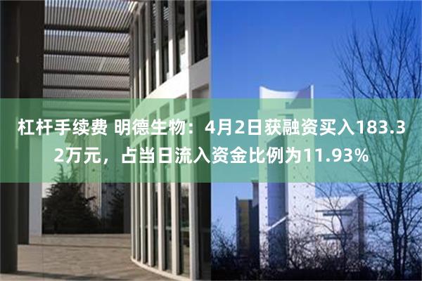 杠杆手续费 明德生物：4月2日获融资买入183.32万元，占当日流入资金比例为11.93%