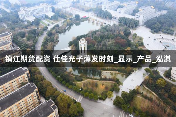 镇江期货配资 仕佳光子薄发时刻_显示_产品_泓淇
