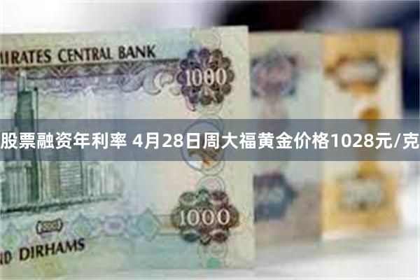 股票融资年利率 4月28日周大福黄金价格1028元/克