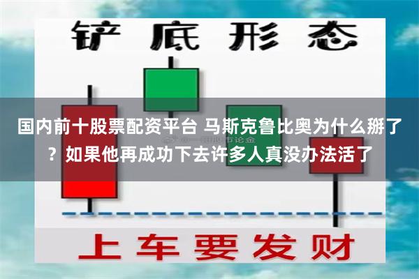 国内前十股票配资平台 马斯克鲁比奥为什么掰了？如果他再成功下去许多人真没办法活了