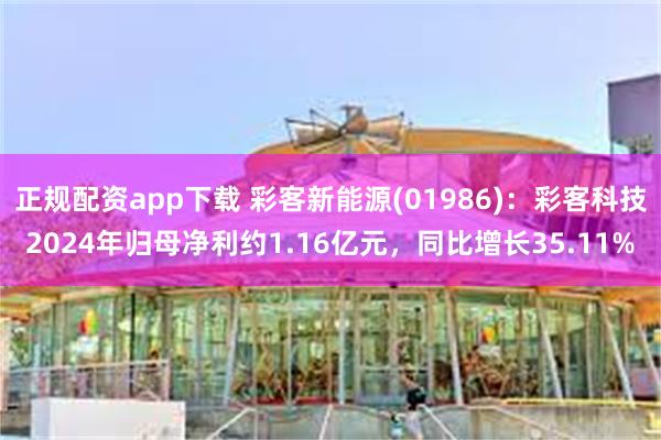 正规配资app下载 彩客新能源(01986)：彩客科技2024年归母净利约1.16亿元，同比增长35.11%