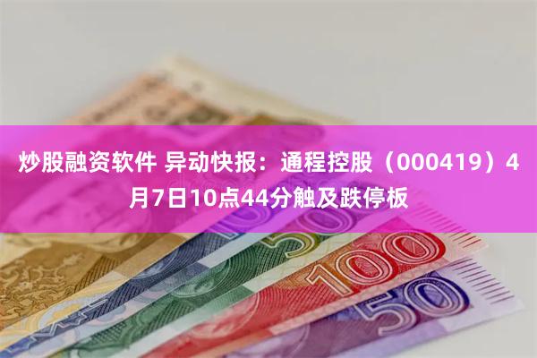 炒股融资软件 异动快报：通程控股（000419）4月7日10点44分触及跌停板