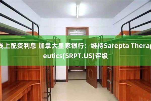 线上配资利息 加拿大皇家银行：维持Sarepta Therapeutics(SRPT.US)评级