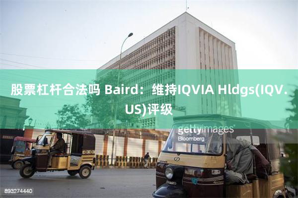 股票杠杆合法吗 Baird：维持IQVIA Hldgs(IQV.US)评级
