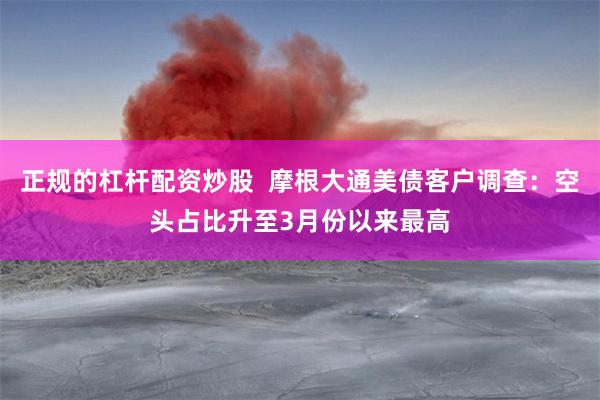 正规的杠杆配资炒股  摩根大通美债客户调查：空头占比升至3月份以来最高