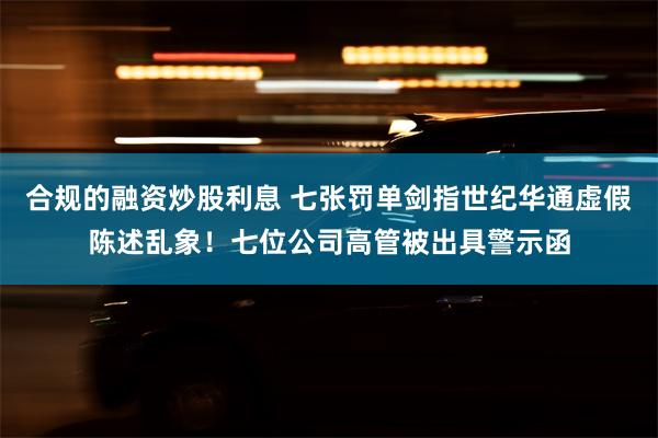 合规的融资炒股利息 七张罚单剑指世纪华通虚假陈述乱象！七位公司高管被出具警示函