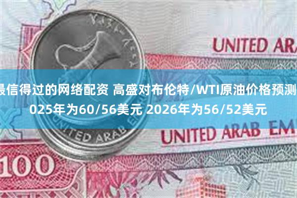 最信得过的网络配资 高盛对布伦特/WTI原油价格预测2025年为60/56美元 2026年为56/52美元