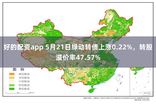 好的配资app 5月21日绿动转债上涨0.22%，转股溢价率47.57%