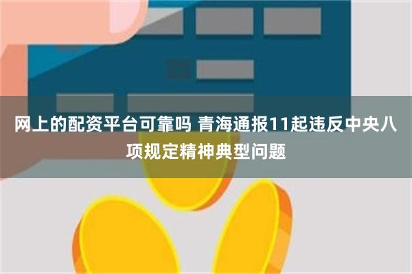 网上的配资平台可靠吗 青海通报11起违反中央八项规定精神典型问题