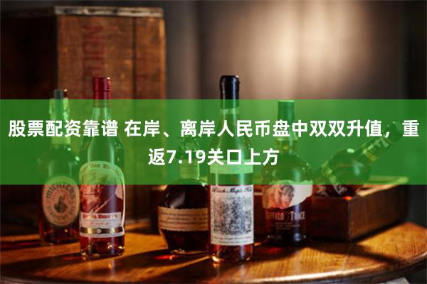 股票配资靠谱 在岸、离岸人民币盘中双双升值，重返7.19关口上方