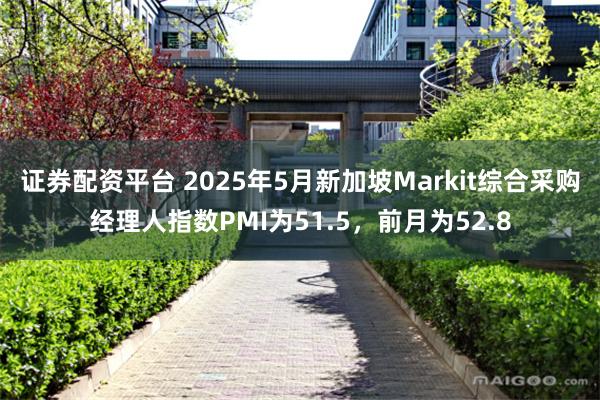 证券配资平台 2025年5月新加坡Markit综合采购经理人指数PMI为51.5，前月为52.8