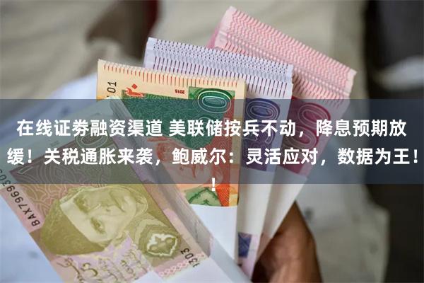 在线证劵融资渠道 美联储按兵不动，降息预期放缓！关税通胀来袭，鲍威尔：灵活应对，数据为王！