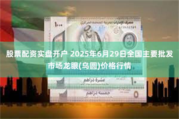 股票配资实盘开户 2025年6月29日全国主要批发市场龙眼(乌圆)价格行情
