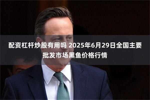 配资杠杆炒股有用吗 2025年6月29日全国主要批发市场黑鱼价格行情