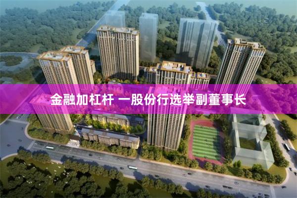 金融加杠杆 一股份行选举副董事长