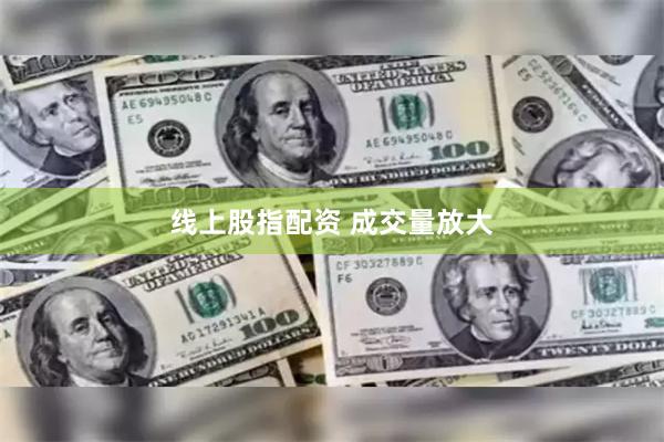 线上股指配资 成交量放大