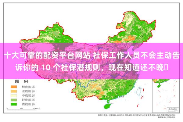 十大可靠的配资平台网站 社保工作人员不会主动告诉你的 10 个社保潜规则，现在知道还不晚​