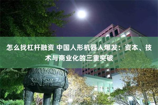 怎么找杠杆融资 中国人形机器人爆发：资本、技术与商业化的三重突破