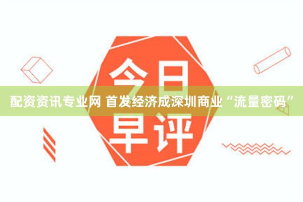 配资资讯专业网 首发经济成深圳商业“流量密码”