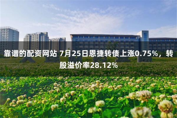 靠谱的配资网站 7月25日恩捷转债上涨0.75%，转股溢价率28.12%