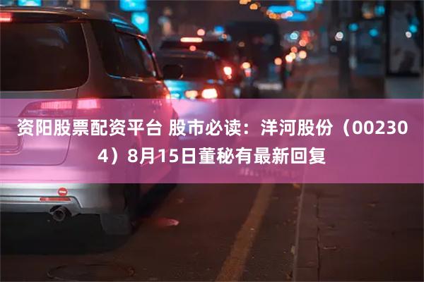 资阳股票配资平台 股市必读：洋河股份（002304）8月15日董秘有最新回复
