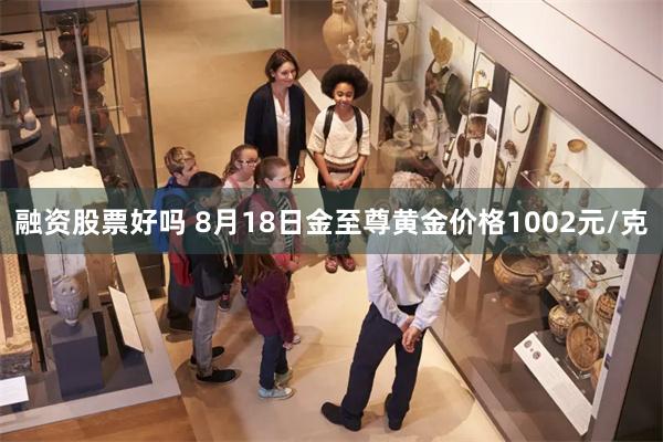 融资股票好吗 8月18日金至尊黄金价格1002元/克