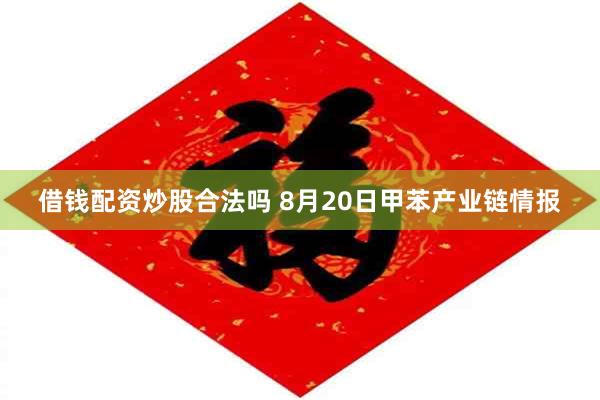 借钱配资炒股合法吗 8月20日甲苯产业链情报