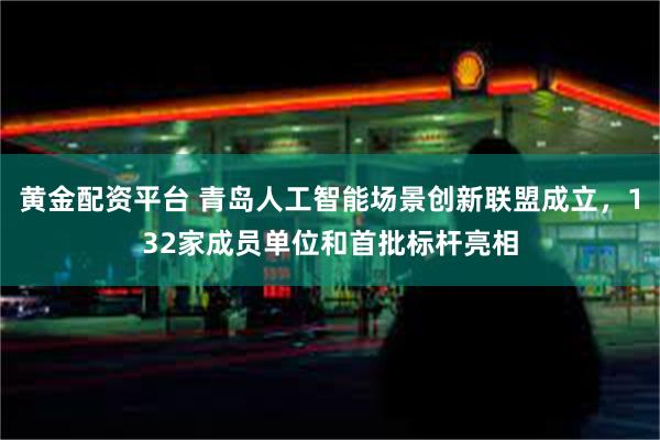 黄金配资平台 青岛人工智能场景创新联盟成立，132家成员单位和首批标杆亮相