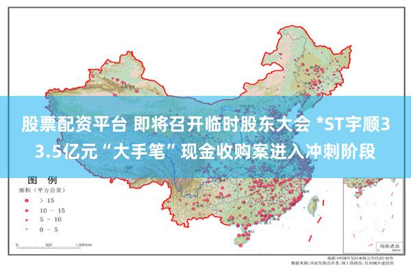 股票配资平台 即将召开临时股东大会 *ST宇顺33.5亿元“大手笔”现金收购案进入冲刺阶段