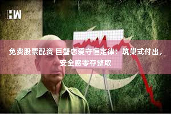 免费股票配资 巨蟹恋爱守恒定律：筑巢式付出，安全感零存整取