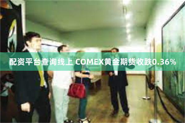 配资平台查询线上 COMEX黄金期货收跌0.36%