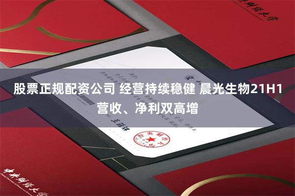 股票正规配资公司 经营持续稳健 晨光生物21H1营收、净利双高增