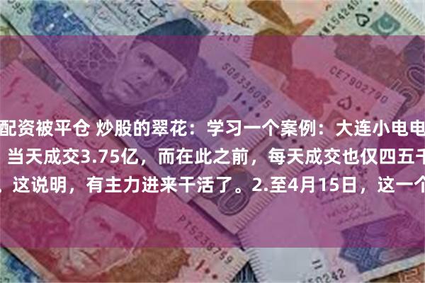 配资被平仓 炒股的翠花:学习一个案例:大连小电电。1.3月13日,放巨量,当天成交3.75亿,而在此之前,每天成交也仅四五千万。这说明,有主力进来干活了。2.至4月15日,这一个多月时间,横盘,吸筹,成交量...