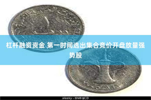 杠杆融资资金 第一时间选出集合竞价开盘放量强势股