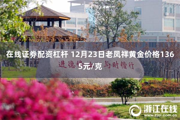 在线证劵配资杠杆 12月23日老凤祥黄金价格1365元/克